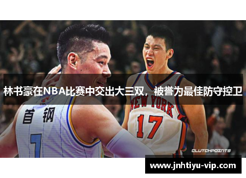 林书豪在NBA比赛中交出大三双，被誉为最佳防守控卫